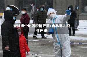 吉林哪个地区疫情严重/吉林哪儿疫情严重