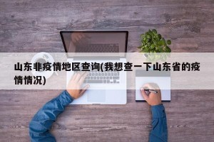 山东非疫情地区查询(我想查一下山东省的疫情情况)