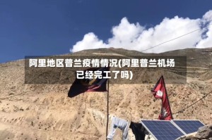 阿里地区普兰疫情情况(阿里普兰机场已经完工了吗)