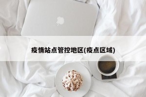疫情站点管控地区(疫点区域)