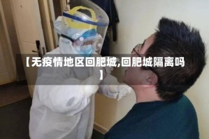 【无疫情地区回肥城,回肥城隔离吗】