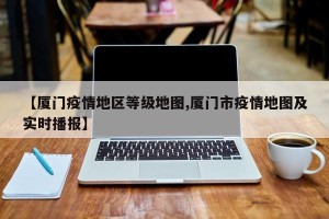 【厦门疫情地区等级地图,厦门市疫情地图及实时播报】