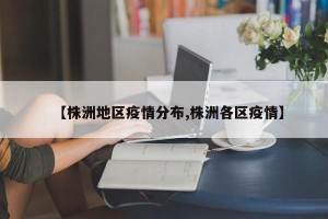 【株洲地区疫情分布,株洲各区疫情】
