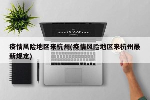 疫情风险地区来杭州(疫情风险地区来杭州最新规定)