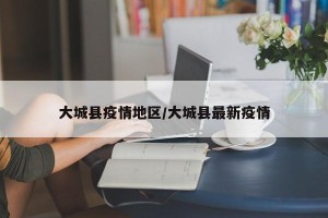 大城县疫情地区/大城县最新疫情