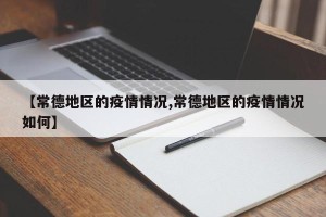 【常德地区的疫情情况,常德地区的疫情情况如何】