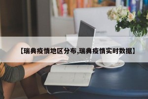 【瑞典疫情地区分布,瑞典疫情实时数据】