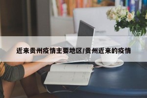近来贵州疫情主要地区/贵州近来的疫情