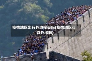 疫情地区出行外地接受吗(疫情地区可以外出吗)