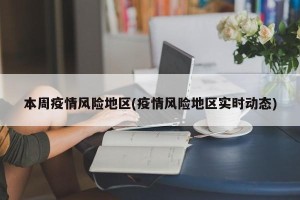 本周疫情风险地区(疫情风险地区实时动态)