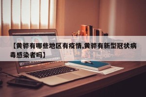 【黄骅有哪些地区有疫情,黄骅有新型冠状病毒感染者吗】