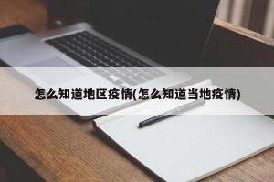 怎么知道地区疫情(怎么知道当地疫情)