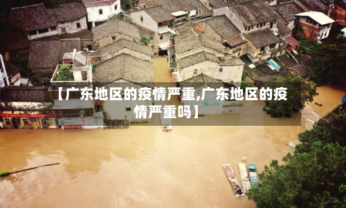 【广东地区的疫情严重,广东地区的疫情严重吗】-第2张图片