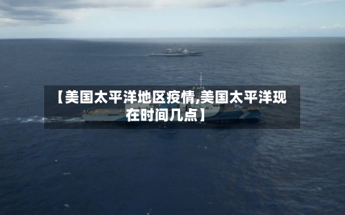【美国太平洋地区疫情,美国太平洋现在时间几点】-第2张图片