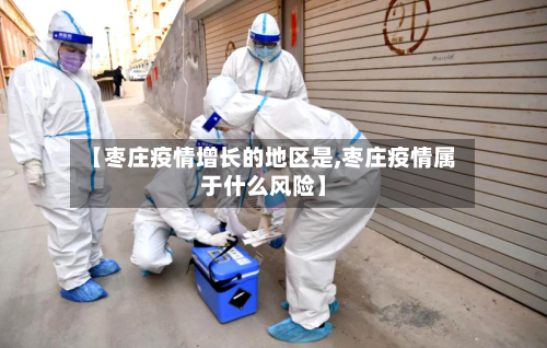 【枣庄疫情增长的地区是,枣庄疫情属于什么风险】-第1张图片