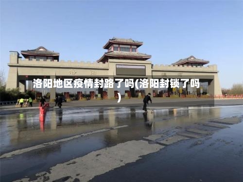 洛阳地区疫情封路了吗(洛阳封锁了吗)-第1张图片