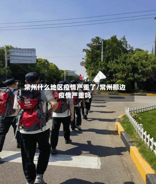 常州什么地区疫情严重了/常州那边疫情严重吗-第3张图片