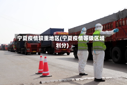 宁夏疫情较重地区(宁夏疫情等级区域划分)-第1张图片