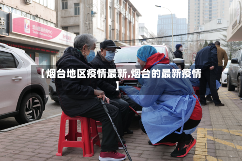 【烟台地区疫情最新,烟台的最新疫情】-第1张图片