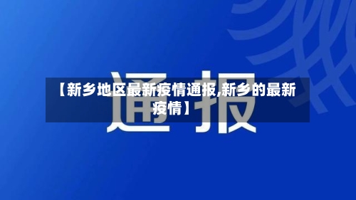 【新乡地区最新疫情通报,新乡的最新疫情】-第1张图片