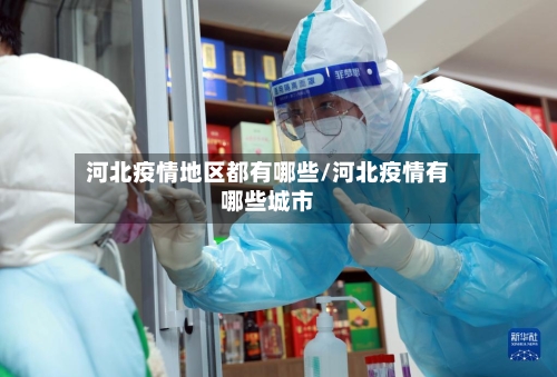 河北疫情地区都有哪些/河北疫情有哪些城市-第1张图片