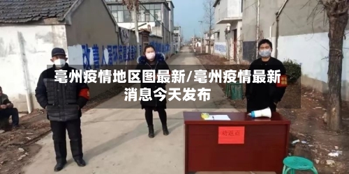 亳州疫情地区图最新/亳州疫情最新消息今天发布-第1张图片
