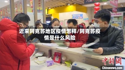 近来阿克苏地区疫情怎样/阿克苏疫情是什么风险-第2张图片