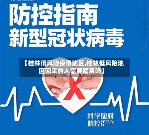 【桂林低风险疫情地区,桂林低风险地区回来的人需要隔离吗】-第3张图片