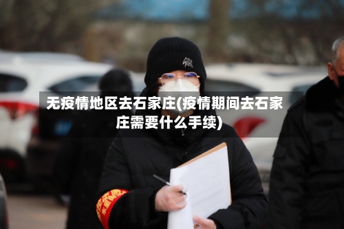 无疫情地区去石家庄(疫情期间去石家庄需要什么手续)-第2张图片