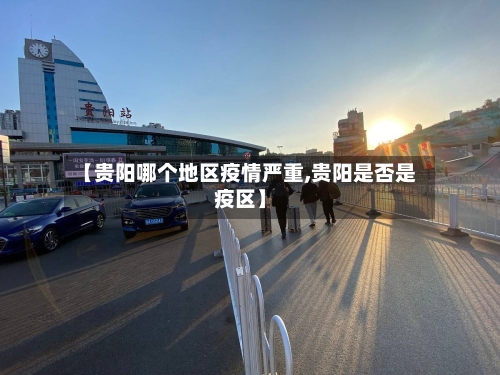 【贵阳哪个地区疫情严重,贵阳是否是疫区】-第3张图片